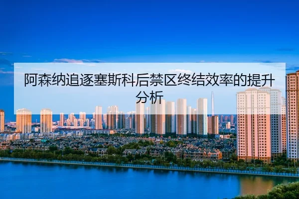 a-sen-na-zhui-zhu-sai-si-ke-hou-jin-qu-zhong-jie-xiao-lv-de-ti-sheng-fen-xi-2-386.jpg