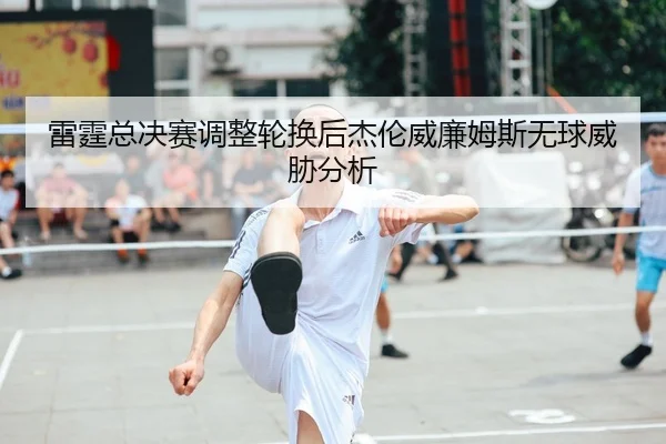雷霆总决赛调整轮换后杰伦威廉姆斯无球威胁分析