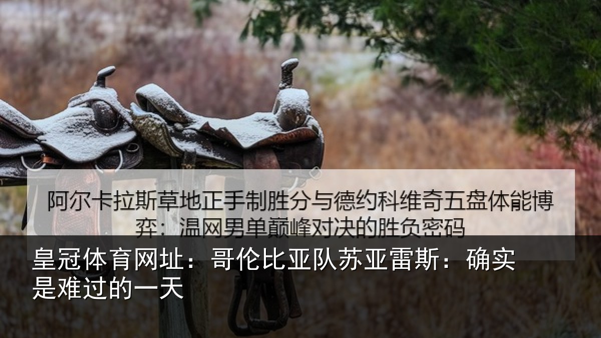 皇冠体育网址：哥伦比亚队苏亚雷斯相关情况