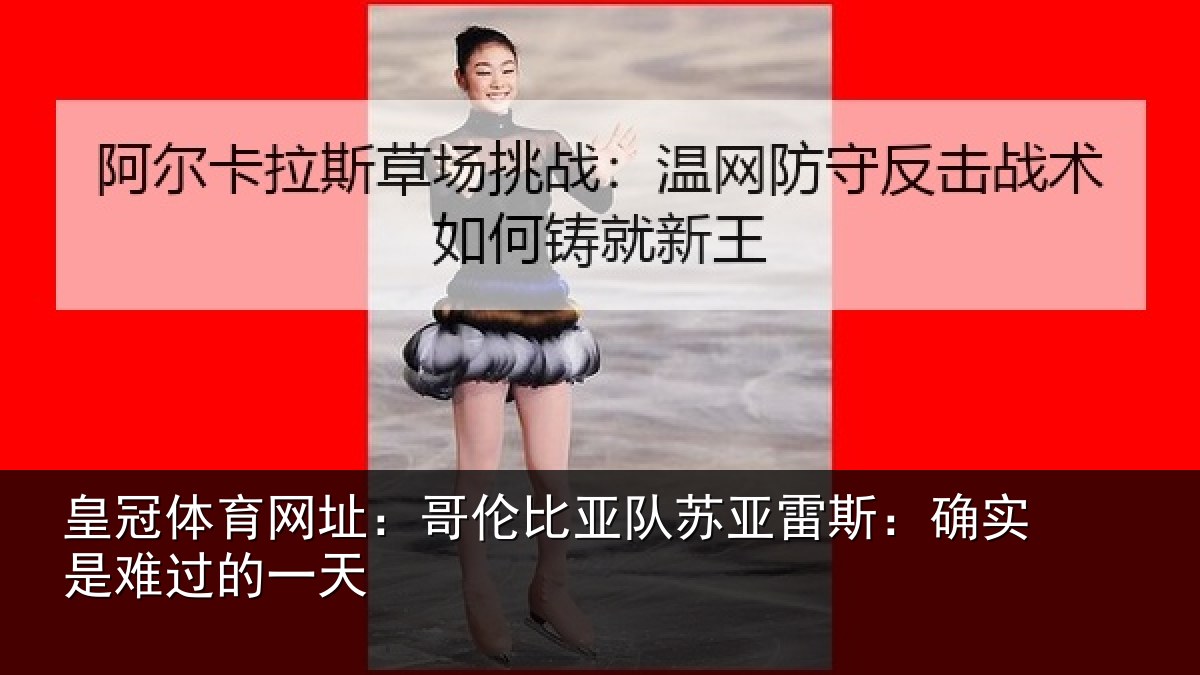 皇冠体育网址:哥伦比亚队苏亚雷斯:确实是难过的一天